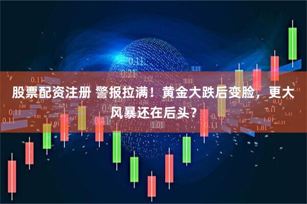 股票配资注册 警报拉满！黄金大跌后变脸，更大风暴还在后头？